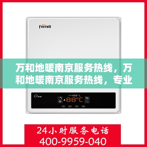 万和地暖南京服务热线，万和地暖南京服务热线，专业解决您的温暖需求