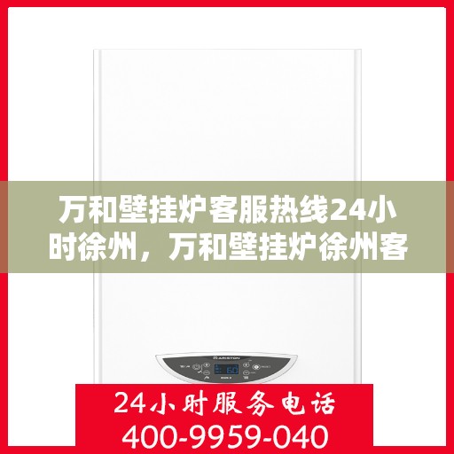 万和壁挂炉客服热线24小时徐州，万和壁挂炉徐州客服热线全天候为您服务