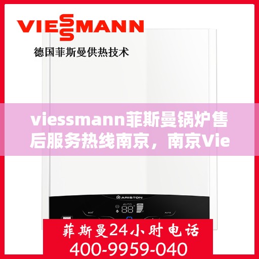 viessmann菲斯曼锅炉售后服务热线南京，南京Viessmann菲斯曼锅炉售后服务热线全攻略