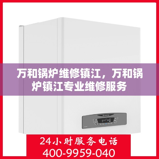 万和锅炉维修镇江，万和锅炉镇江专业维修服务