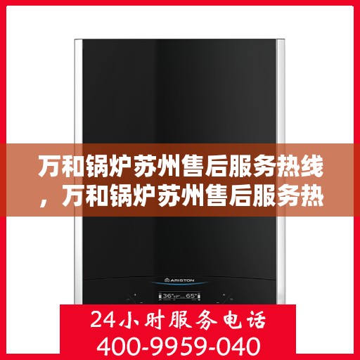 万和锅炉苏州售后服务热线，万和锅炉苏州售后服务热线，专业团队为您提供全方位服务保障