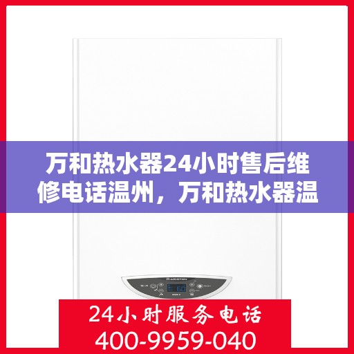 万和热水器24小时售后维修电话温州，万和热水器温州售后维修热线全天候服务，专业解决您的热水器问题