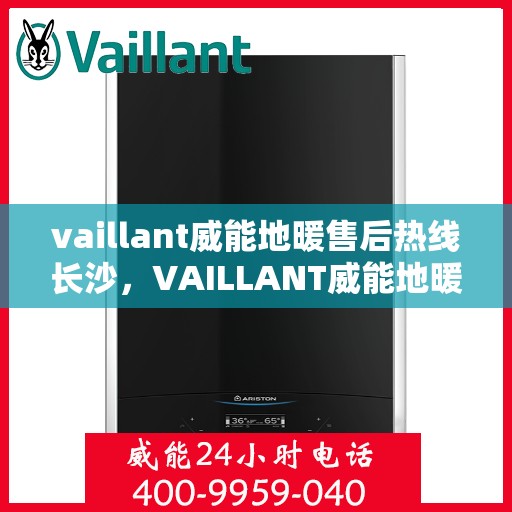 vaillant威能地暖售后热线长沙，VAILLANT威能地暖长沙售后热线全解析