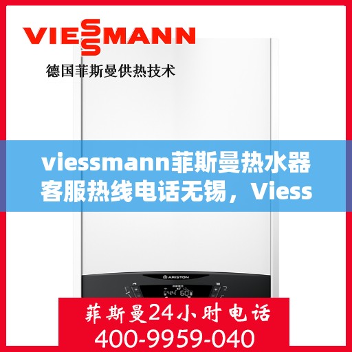 viessmann菲斯曼热水器客服热线电话无锡，Viessmann菲斯曼热水器无锡客服热线电话及售后维修服务指南