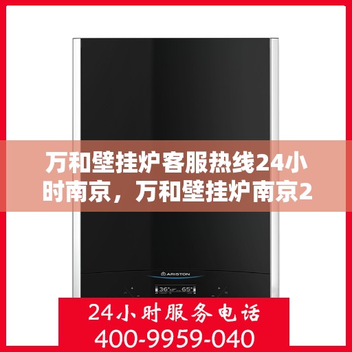 万和壁挂炉客服热线24小时南京，万和壁挂炉南京24小时客服热线全面服务