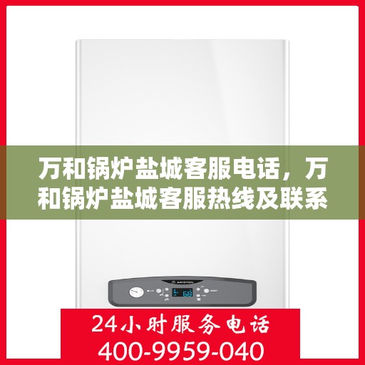 万和锅炉盐城客服电话，万和锅炉盐城客服热线及联系方式