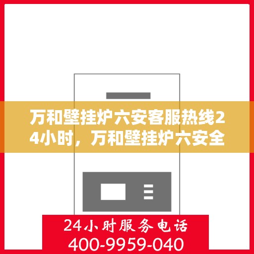 万和壁挂炉六安客服热线24小时，万和壁挂炉六安全天候客服热线支持