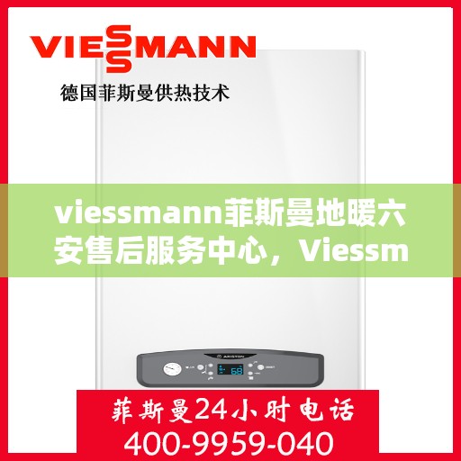viessmann菲斯曼地暖六安售后服务中心，Viessmann菲斯曼地暖六安售后中心，专业服务的温暖之地