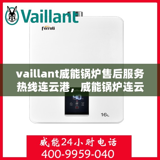 vaillant威能锅炉售后服务热线连云港，威能锅炉连云港售后服务热线，专业解决您的锅炉问题