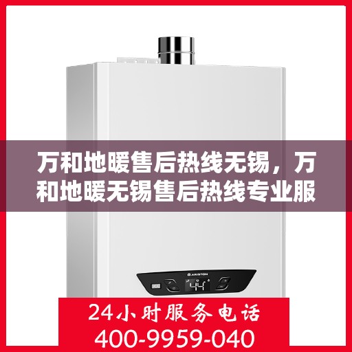 万和地暖售后热线无锡，万和地暖无锡售后热线专业服务