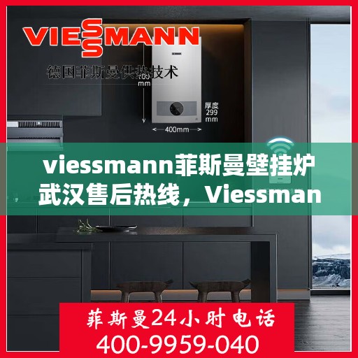 viessmann菲斯曼壁挂炉武汉售后热线，Viessmann菲斯曼壁挂炉武汉售后服务热线及支持一览