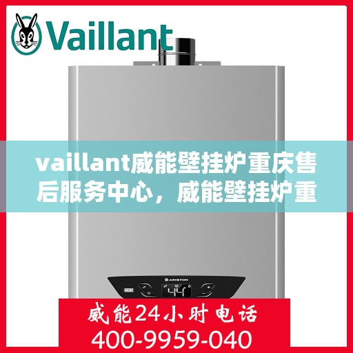vaillant威能壁挂炉重庆售后服务中心，威能壁挂炉重庆售后服务中心，专业维修与服务的暖心之选