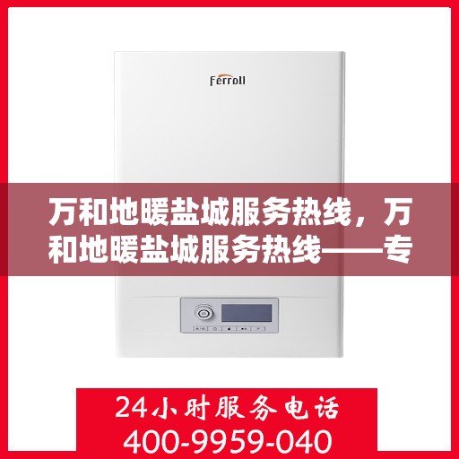 万和地暖盐城服务热线，万和地暖盐城服务热线——专业解决您的地暖需求