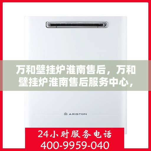 万和壁挂炉淮南售后，万和壁挂炉淮南售后服务中心，专业维修，贴心服务