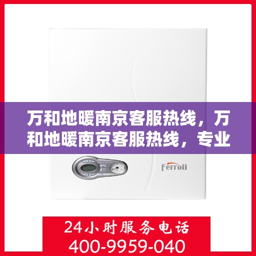 万和地暖南京客服热线，万和地暖南京客服热线，专业解答，温暖您的生活