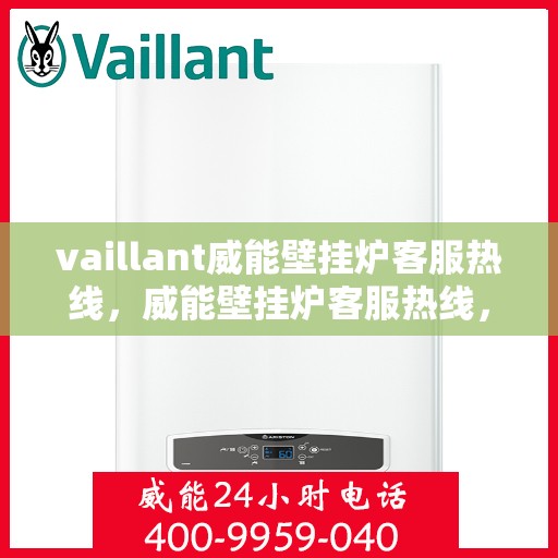 vaillant威能壁挂炉客服热线，威能壁挂炉客服热线，专业解答，贴心服务