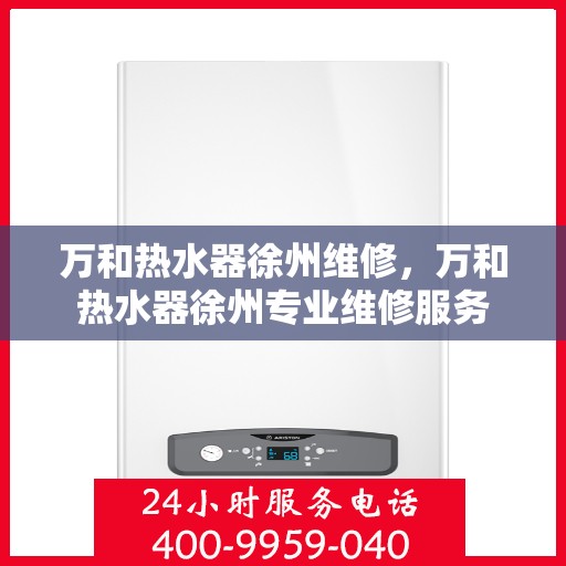 万和热水器徐州维修，万和热水器徐州专业维修服务
