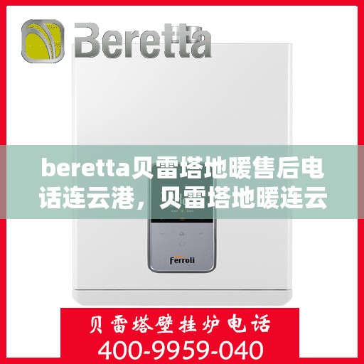 beretta贝雷塔地暖售后电话连云港，贝雷塔地暖连云港售后专线支持服务电话