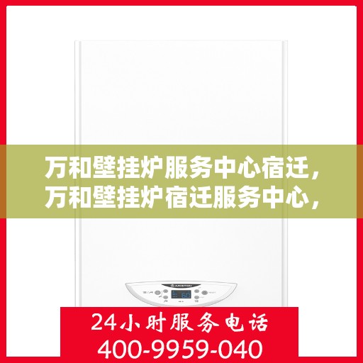 万和壁挂炉服务中心宿迁，万和壁挂炉宿迁服务中心，专业维修，温暖您的生活