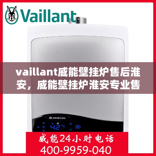 vaillant威能壁挂炉售后淮安，威能壁挂炉淮安专业售后服务指南