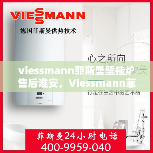 viessmann菲斯曼壁挂炉售后淮安，Viessmann菲斯曼壁挂炉淮安专业售后服务