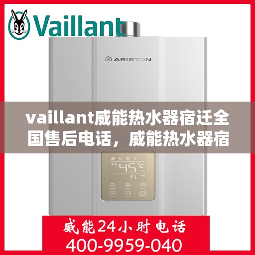 vaillant威能热水器宿迁全国售后电话，威能热水器宿迁售后热线，专业维修与全方位服务保障