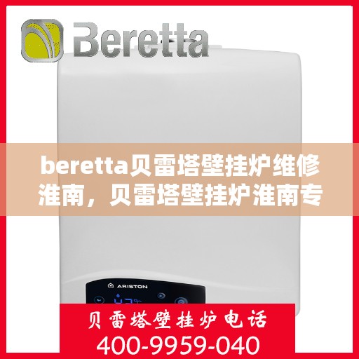 beretta贝雷塔壁挂炉维修淮南，贝雷塔壁挂炉淮南专业维修服务