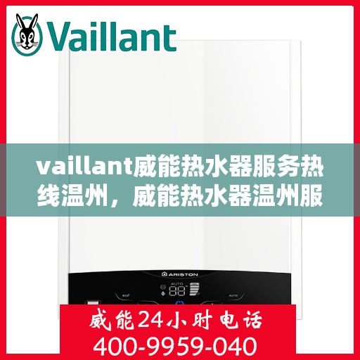 vaillant威能热水器服务热线温州，威能热水器温州服务热线，专业解决您的热水问题