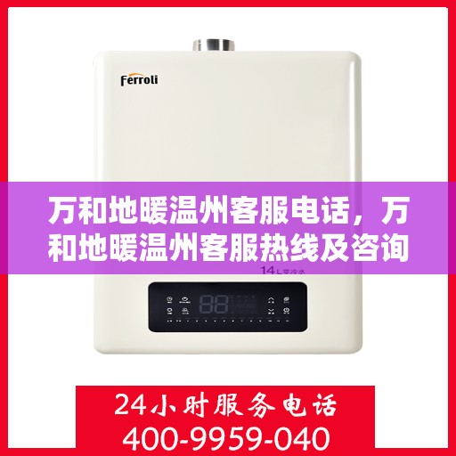 万和地暖温州客服电话，万和地暖温州客服热线及咨询指南