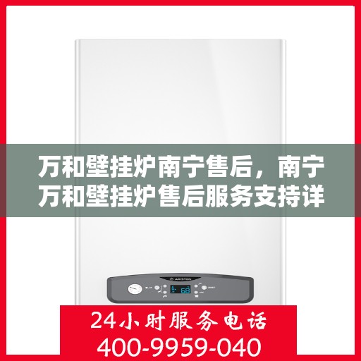 万和壁挂炉南宁售后，南宁万和壁挂炉售后服务支持详解