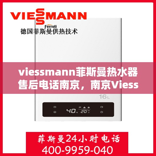 viessmann菲斯曼热水器售后电话南京，南京Viessmann菲斯曼热水器售后服务热线及电话全攻略