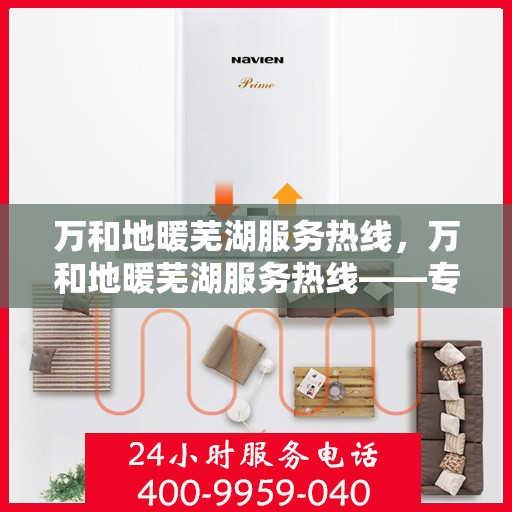 万和地暖芜湖服务热线，万和地暖芜湖服务热线——专业售后，温暖您的生活