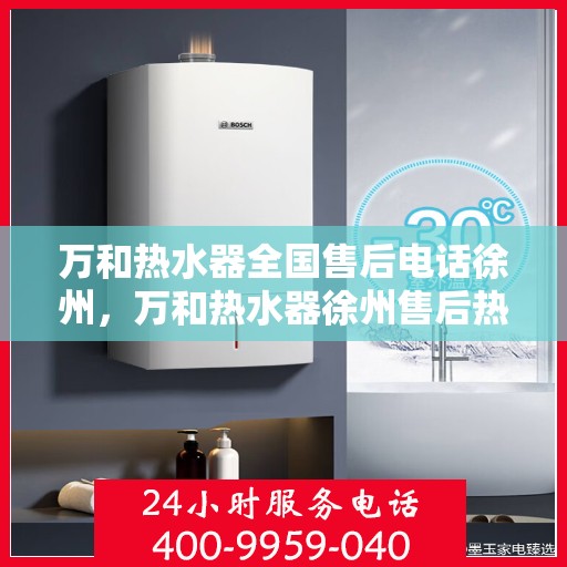 万和热水器全国售后电话徐州，万和热水器徐州售后热线全攻略