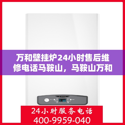 万和壁挂炉24小时售后维修电话马鞍山，马鞍山万和壁挂炉全天候售后维修服务热线公布！