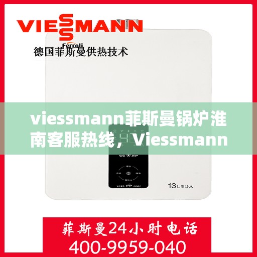 viessmann菲斯曼锅炉淮南客服热线，Viessmann菲斯曼锅炉淮南客服热线，专业解答您的供暖问题