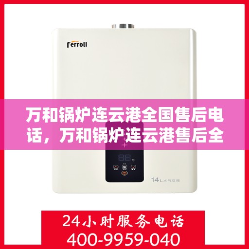 万和锅炉连云港全国售后电话，万和锅炉连云港售后全国服务热线公布
