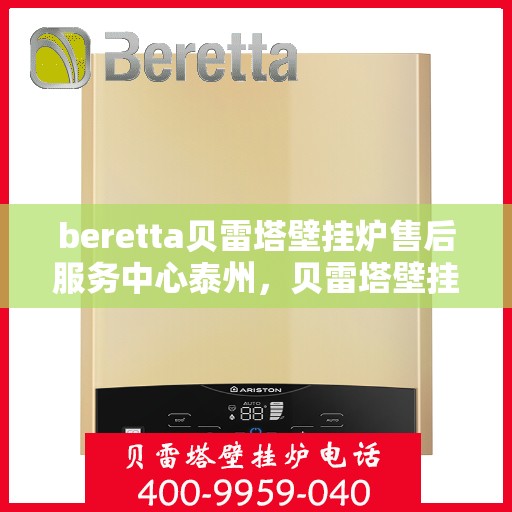 beretta贝雷塔壁挂炉售后服务中心泰州，贝雷塔壁挂炉泰州售后服务中心，专业维修与贴心服务