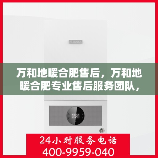 万和地暖合肥售后，万和地暖合肥专业售后服务团队，为您提供贴心维修支持！