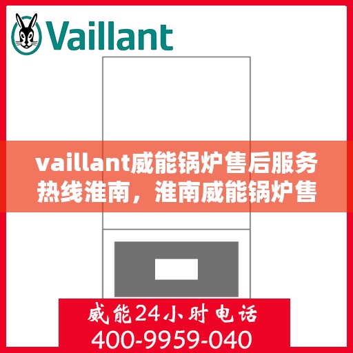 vaillant威能锅炉售后服务热线淮南，淮南威能锅炉售后服务热线，专业解决您的热力需求