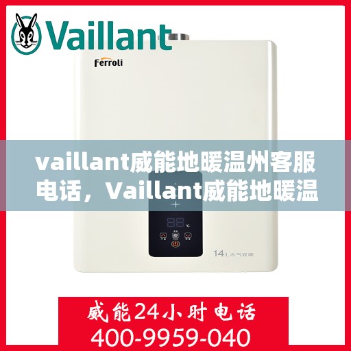 vaillant威能地暖温州客服电话，Vaillant威能地暖温州客服热线及咨询支持服务