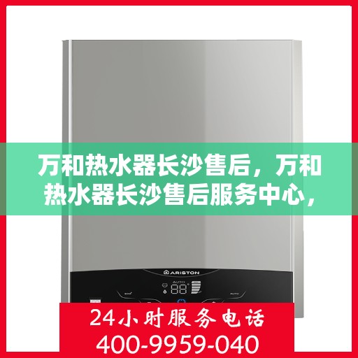 万和热水器长沙售后，万和热水器长沙售后服务中心，专业维修，贴心服务！