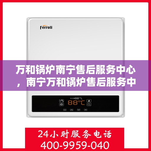 万和锅炉南宁售后服务中心，南宁万和锅炉售后服务中心，专业维修，贴心服务