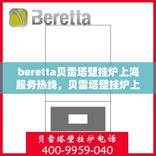 beretta贝雷塔壁挂炉上海服务热线，贝雷塔壁挂炉上海服务热线，专业维修与售后支持团队为您服务