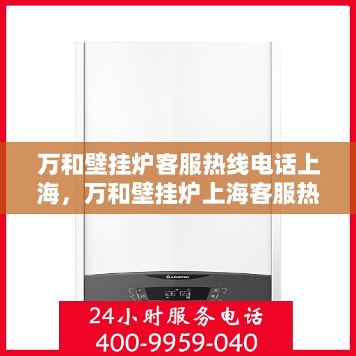 万和壁挂炉客服热线电话上海，万和壁挂炉上海客服热线电话全攻略