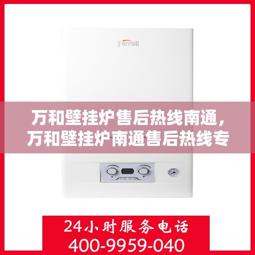 万和壁挂炉售后热线南通，万和壁挂炉南通售后热线专业服务