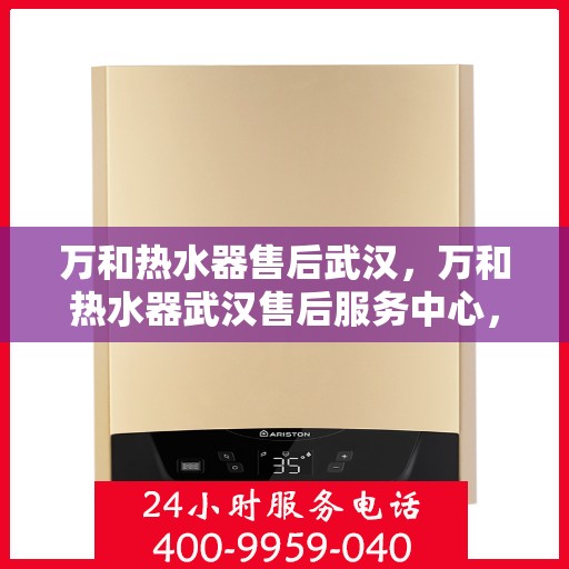 万和热水器售后武汉，万和热水器武汉售后服务中心，专业、高效的维修与保养服务