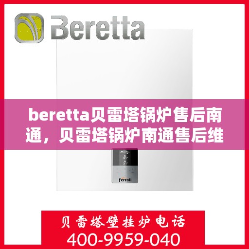 beretta贝雷塔锅炉售后南通，贝雷塔锅炉南通售后维修专业服务