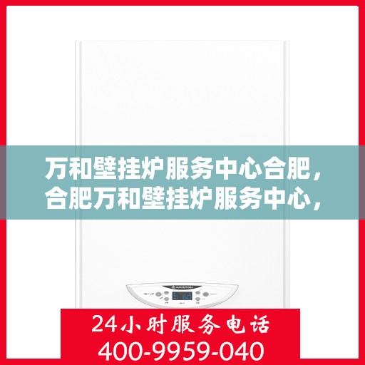 万和壁挂炉服务中心合肥，合肥万和壁挂炉服务中心，专业维修，贴心服务