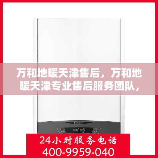 万和地暖天津售后，万和地暖天津专业售后服务团队，全方位解决您的地暖问题