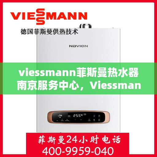 viessmann菲斯曼热水器南京服务中心，Viessmann菲斯曼热水器南京服务中心，专业维修与优质服务并重
